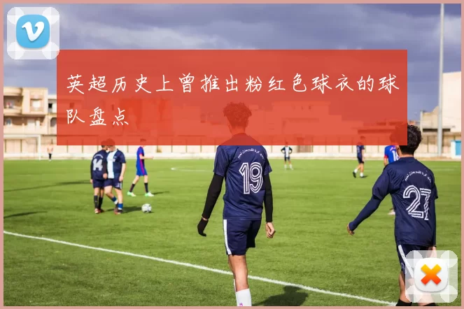 英超历史上曾推出粉红色球衣的球队盘点