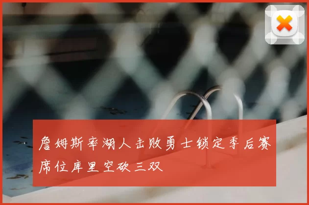 詹姆斯率湖人击败勇士锁定季后赛席位库里空砍三双