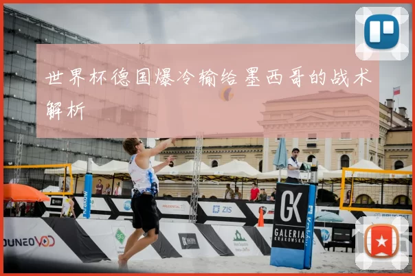 世界杯德国爆冷输给墨西哥的战术解析