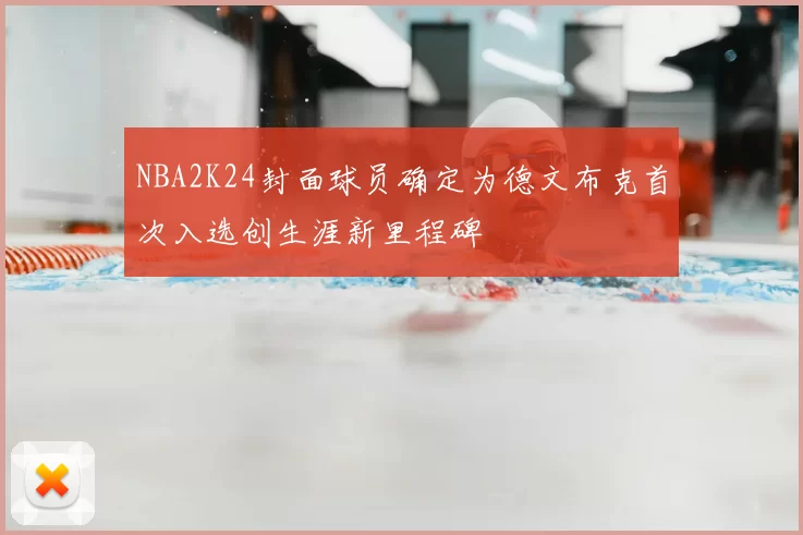 NBA2K24封面球员确定为德文布克首次入选创生涯新里程碑