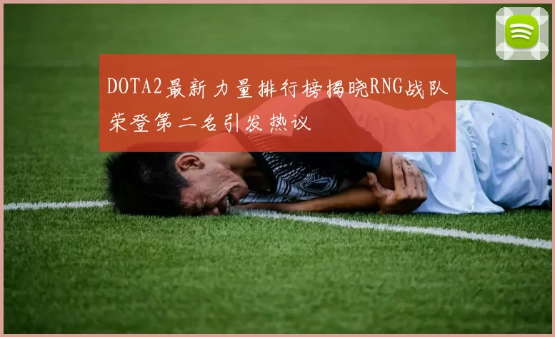 DOTA2最新力量排行榜揭晓RNG战队荣登第二名引发热议