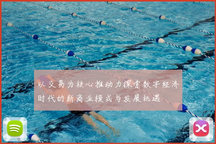 以交易为核心推动力探索数字经济时代的新商业模式与发展机遇