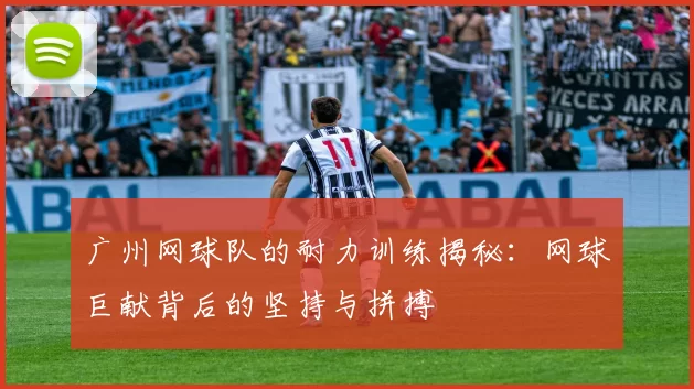 广州网球队的耐力训练揭秘:网球巨献背后的坚持与拼搏