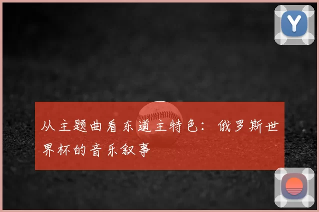 从主题曲看东道主特色：俄罗斯世界杯的音乐叙事