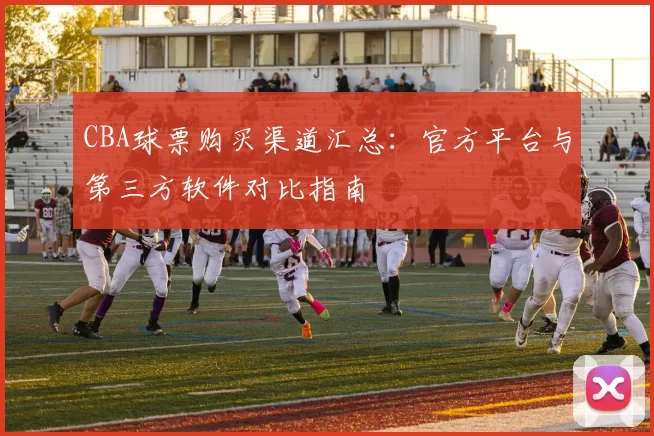 CBA球票购买渠道汇总:官方平台与第三方软件对比指南