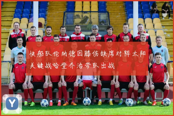快船队伦纳德因膝伤缺席对阵太阳关键战哈登乔治带队出战