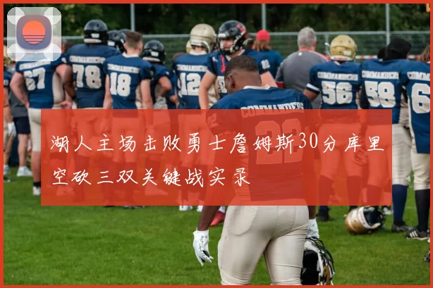 湖人主场击败勇士詹姆斯30分库里空砍三双关键战实录