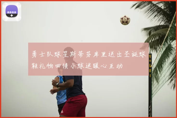 勇士队球星斯蒂芬库里送出圣诞球鞋礼物回馈小球迷暖心互动