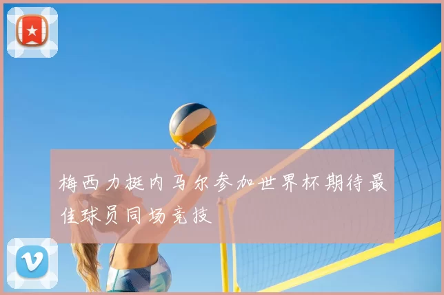 梅西力挺内马尔参加世界杯期待最佳球员同场竞技