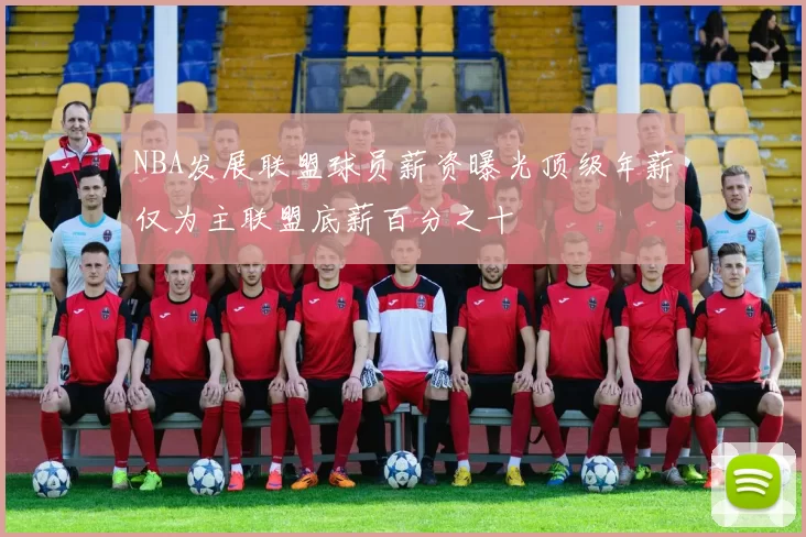 NBA发展联盟球员薪资曝光顶级年薪仅为主联盟底薪百分之十