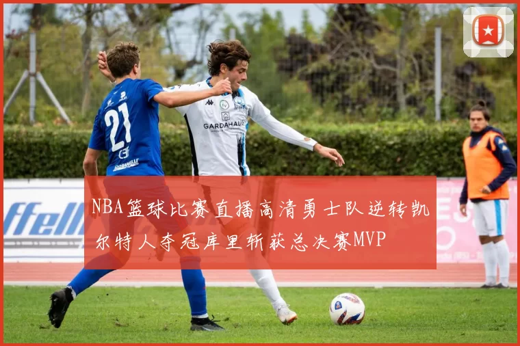 NBA篮球比赛直播高清勇士队逆转凯尔特人夺冠库里斩获总决赛MVP