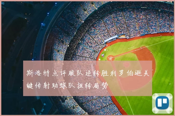 斯洛特点评狼队逆转胜利罗伯逊关键传射助球队扭转局势
