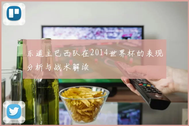 东道主巴西队在2014世界杯的表现分析与战术解读