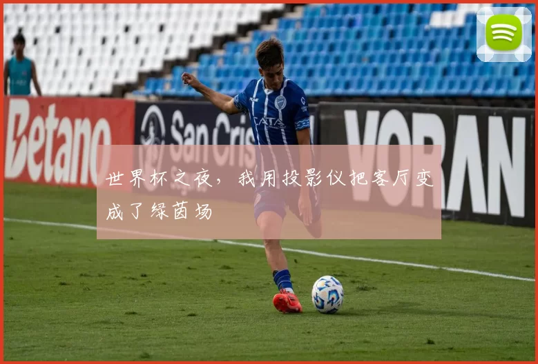 世界杯之夜,我用投影仪把客厅变成了绿茵场