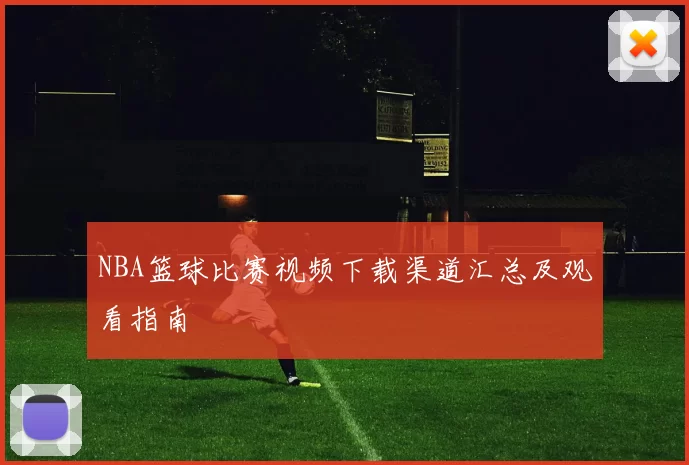 NBA篮球比赛视频下载渠道汇总及观看指南