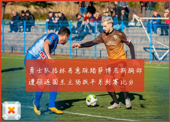 勇士队格林恶意踩踏萨博尼斯胸部遭驱逐国王主场扳平系列赛比分