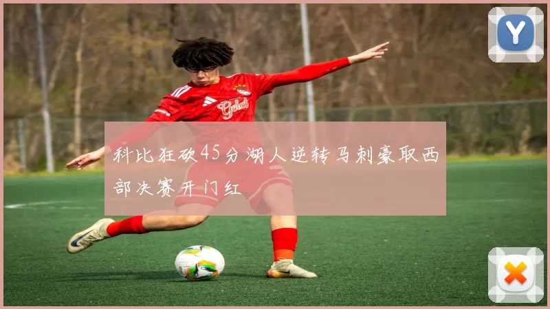 科比狂砍45分湖人逆转马刺豪取西部决赛开门红