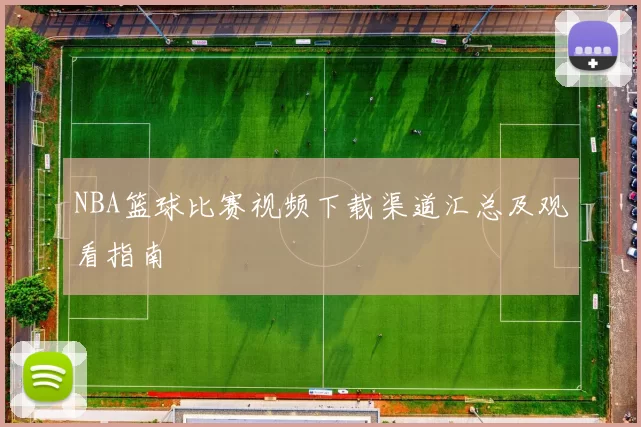 NBA篮球比赛视频下载渠道汇总及观看指南