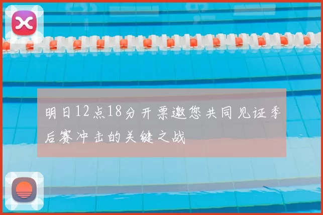 明日12点18分开票邀您共同见证季后赛冲击的关键之战