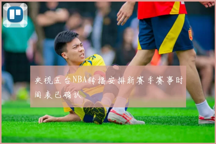 央视五台NBA转播安排新赛季赛事时间表已确认