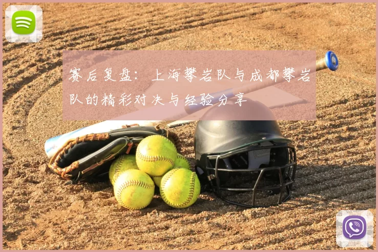 赛后复盘：上海攀岩队与成都攀岩队的精彩对决与经验分享