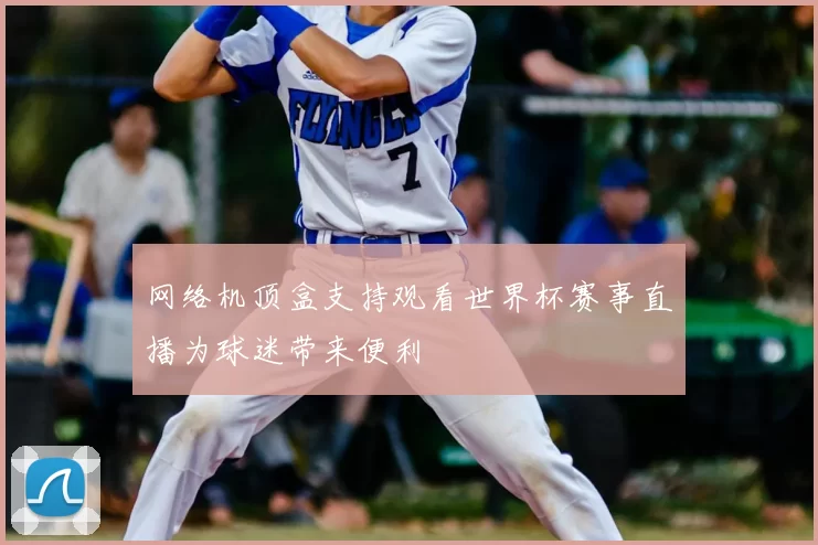 网络机顶盒支持观看世界杯赛事直播为球迷带来便利