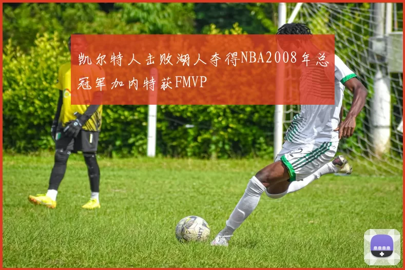 凯尔特人击败湖人夺得NBA2008年总冠军加内特获FMVP