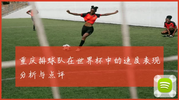重庆排球队在世界杯中的速度表现分析与点评