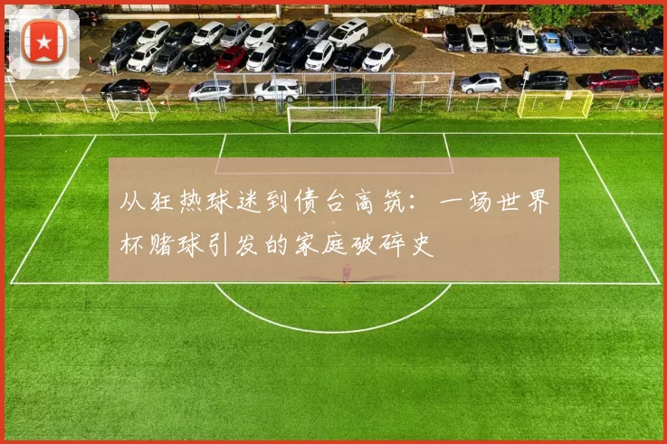 从狂热球迷到债台高筑：一场世界杯赌球引发的家庭破碎史