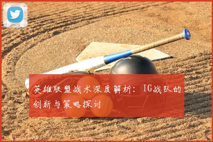 英雄联盟战术深度解析：IG战队的创新与策略探讨