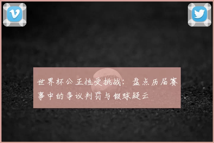 世界杯公正性受挑战：盘点历届赛事中的争议判罚与假球疑云