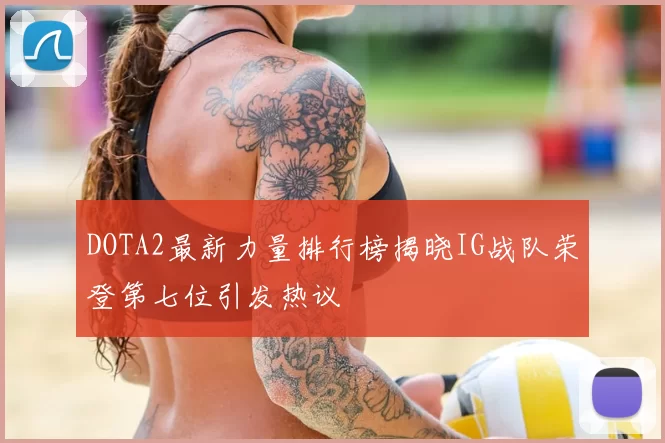 DOTA2最新力量排行榜揭晓IG战队荣登第七位引发热议