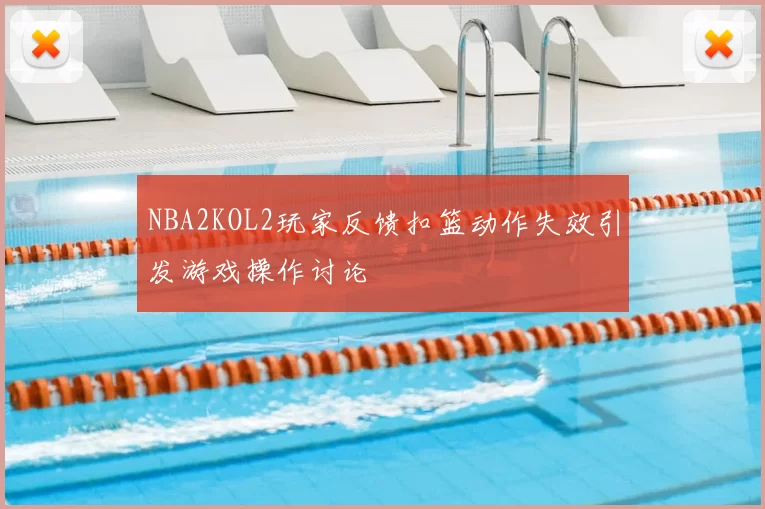 NBA2KOL2玩家反馈扣篮动作失效引发游戏操作讨论