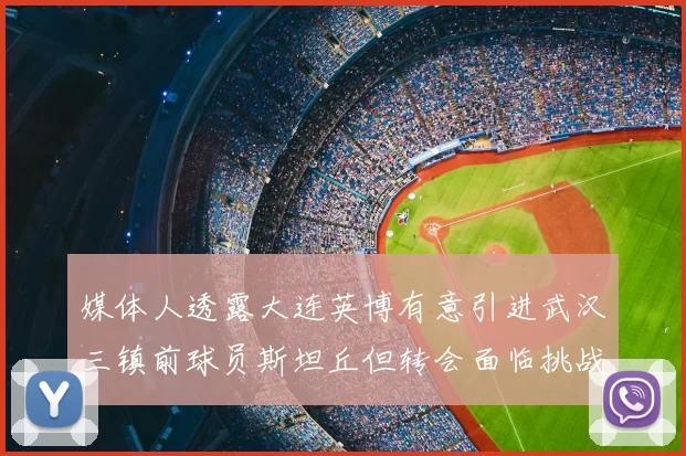 媒体人透露大连英博有意引进武汉三镇前球员斯坦丘但转会面临挑战