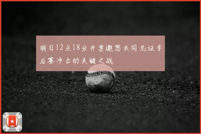 明日12点18分开票邀您共同见证季后赛冲击的关键之战