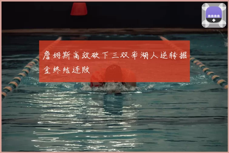 詹姆斯高效砍下三双率湖人逆转掘金终结连败