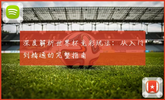 深度解析世界杯竞彩玩法：从入门到精通的完整指南