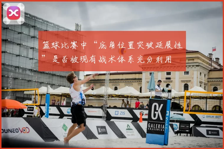 篮球比赛中“底角位置突破延展性”是否被现有战术体系充分利用