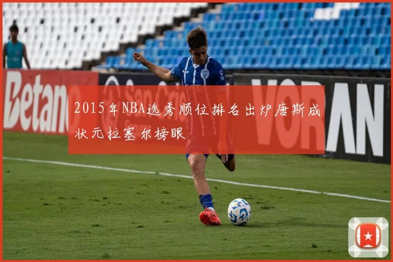 2015年NBA选秀顺位排名出炉唐斯成状元拉塞尔榜眼