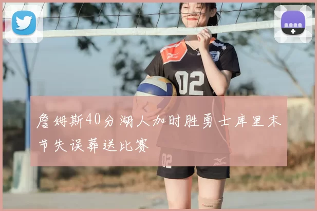 詹姆斯40分湖人加时胜勇士库里末节失误葬送比赛