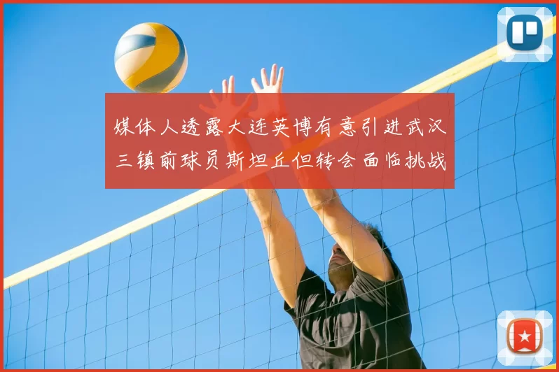 媒体人透露大连英博有意引进武汉三镇前球员斯坦丘但转会面临挑战