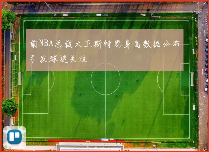 前NBA总裁大卫斯特恩身高数据公布引发球迷关注