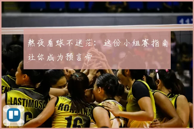 熬夜看球不迷茫:这份小组赛指南让你成为预言帝