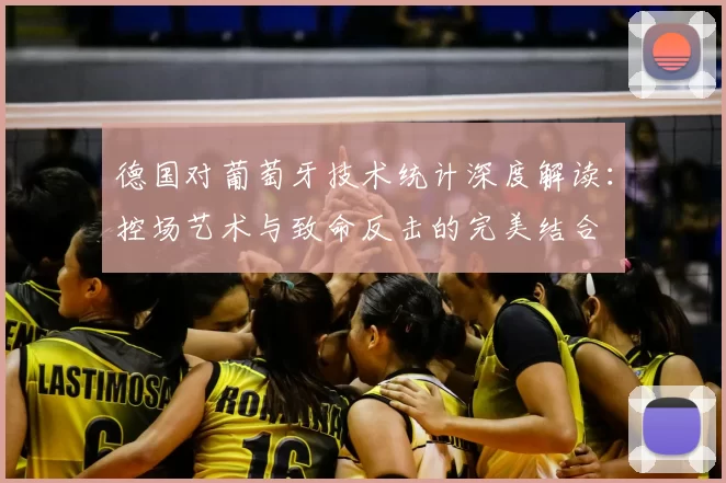 德国对葡萄牙技术统计深度解读：控场艺术与致命反击的完美结合