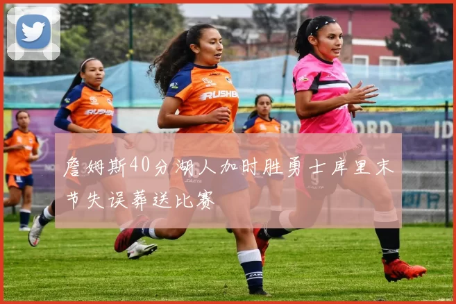 詹姆斯40分湖人加时胜勇士库里末节失误葬送比赛