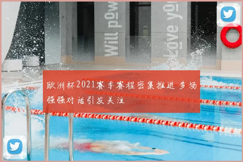 欧洲杯2021赛季赛程密集推进 多场强强对话引发关注