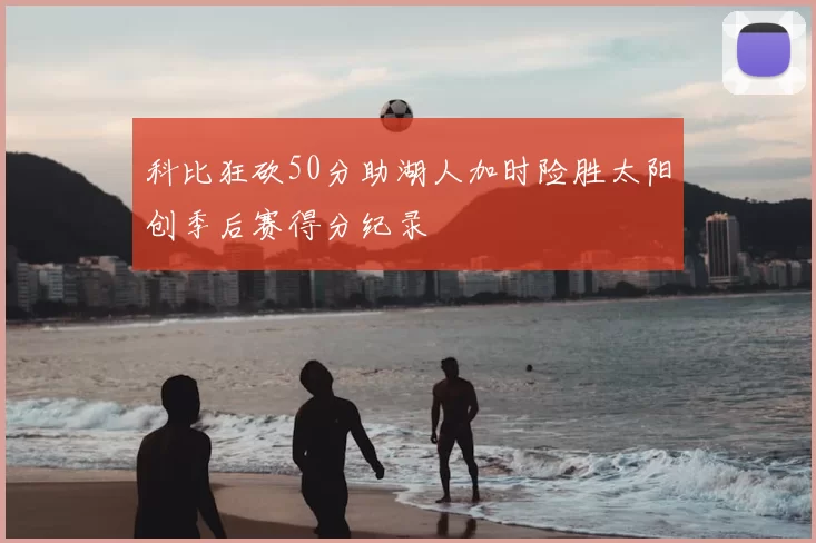 科比狂砍50分助湖人加时险胜太阳创季后赛得分纪录