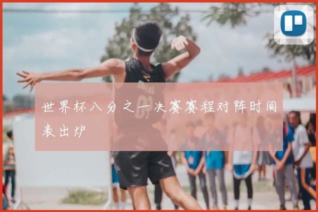 世界杯八分之一决赛赛程对阵时间表出炉