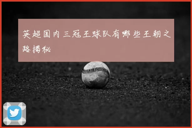 英超国内三冠王球队有哪些王朝之路揭秘