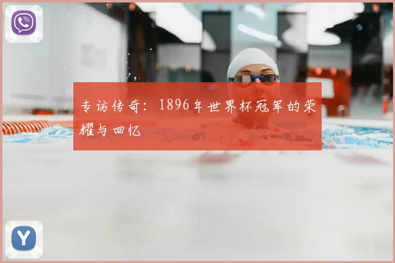 专访传奇:1896年世界杯冠军的荣耀与回忆